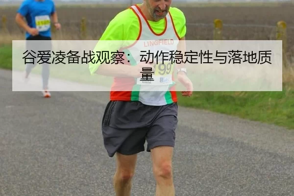 谷爱凌备战观察：动作稳定性与落地质量